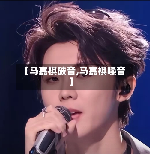 【马嘉祺破音,马嘉祺嗓音】-第1张图片