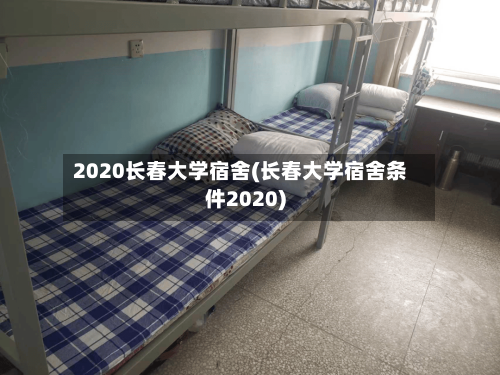 2020长春大学宿舍(长春大学宿舍条件2020)-第1张图片