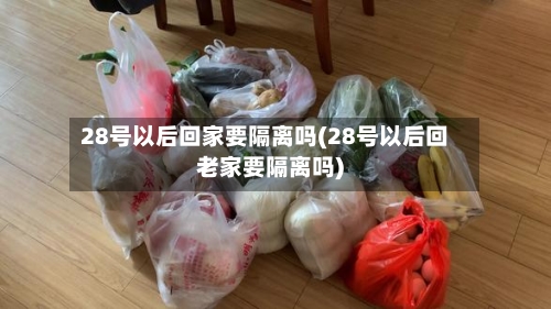 28号以后回家要隔离吗(28号以后回老家要隔离吗)-第1张图片