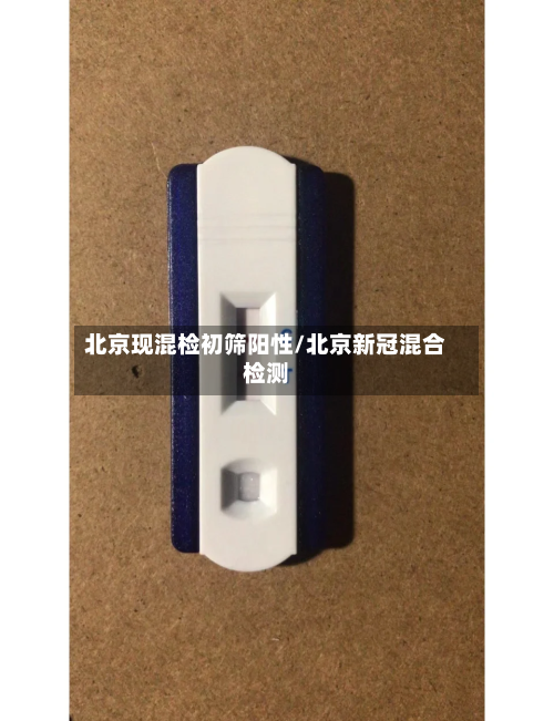 北京现混检初筛阳性/北京新冠混合检测-第1张图片