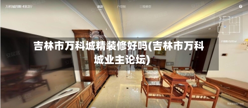 吉林市万科城精装修好吗(吉林市万科城业主论坛)-第1张图片