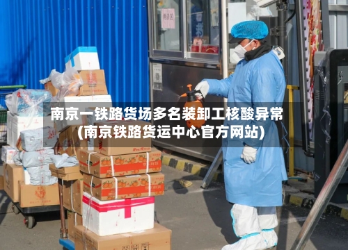 南京一铁路货场多名装卸工核酸异常(南京铁路货运中心官方网站)-第1张图片