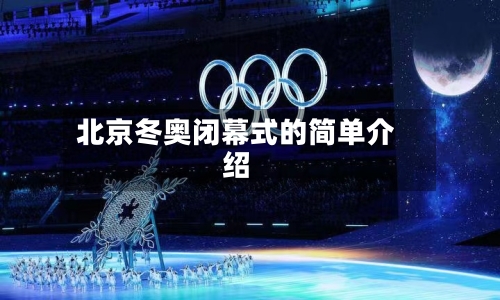 北京冬奥闭幕式的简单介绍-第1张图片