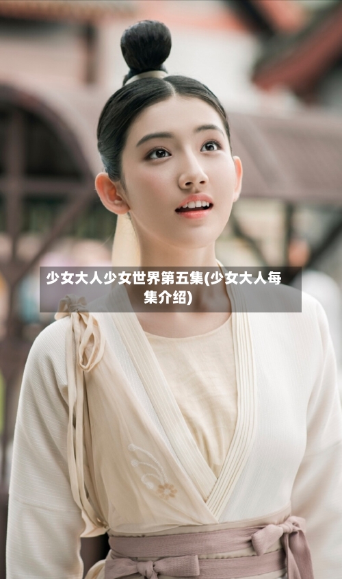 少女大人少女世界第五集(少女大人每集介绍)-第1张图片