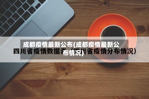 成都疫情最新公布(成都疫情最新公布情况)-第1张图片