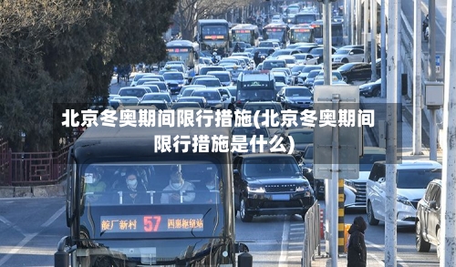 北京冬奥期间限行措施(北京冬奥期间限行措施是什么)-第1张图片