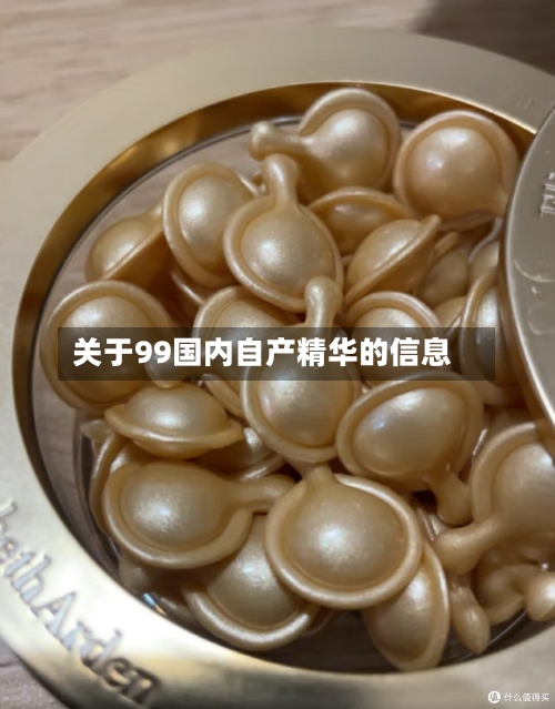 关于99国内自产精华的信息-第1张图片