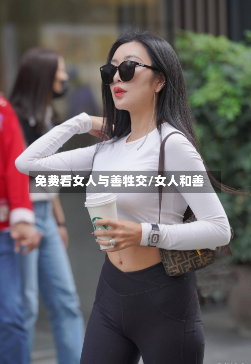 免费看女人与善牲交/女人和善-第1张图片
