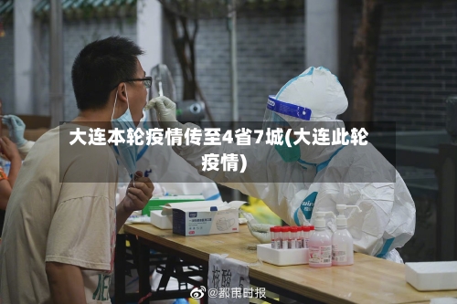 大连本轮疫情传至4省7城(大连此轮疫情)-第1张图片