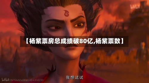 【杨紫票房总成绩破80亿,杨紫票数】-第1张图片