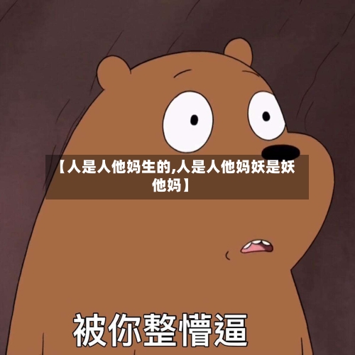【人是人他妈生的,人是人他妈妖是妖他妈】-第1张图片