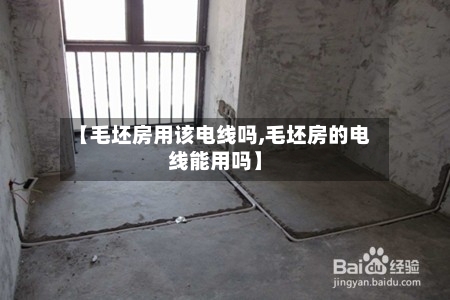 【毛坯房用该电线吗,毛坯房的电线能用吗】-第1张图片