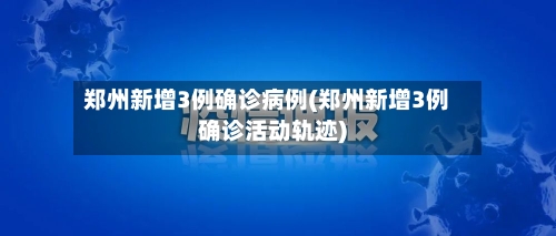 郑州新增3例确诊病例(郑州新增3例确诊活动轨迹)-第1张图片