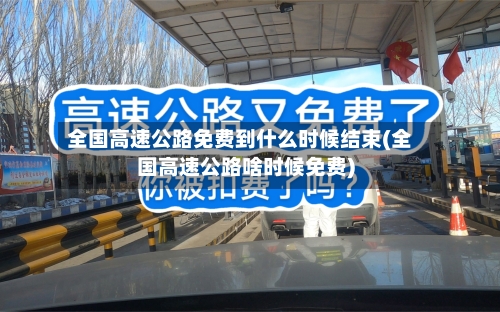 全国高速公路免费到什么时候结束(全国高速公路啥时候免费)-第1张图片