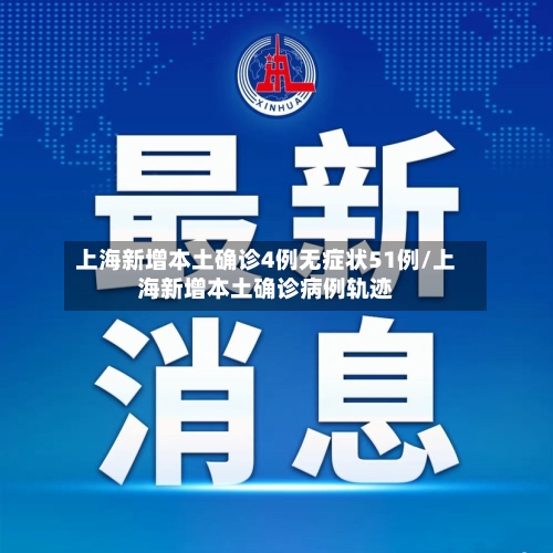 上海新增本土确诊4例无症状51例/上海新增本土确诊病例轨迹-第1张图片
