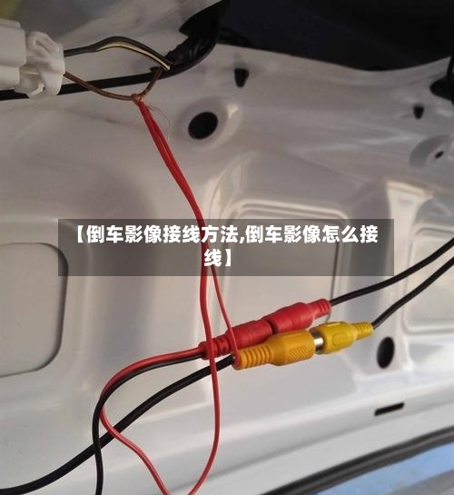 【倒车影像接线方法,倒车影像怎么接线】-第1张图片