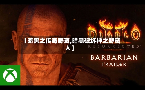 【暗黑之传奇野蛮,暗黑破坏神之野蛮人】-第1张图片