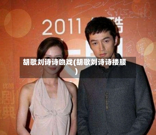 胡歌刘诗诗吻戏(胡歌刘诗诗搂腰)-第1张图片