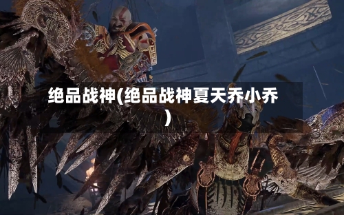 绝品战神(绝品战神夏天乔小乔)-第1张图片