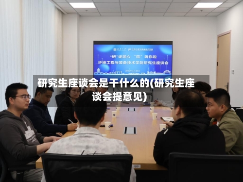 研究生座谈会是干什么的(研究生座谈会提意见)-第1张图片