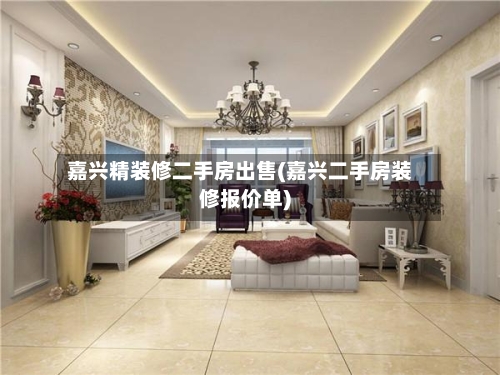 嘉兴精装修二手房出售(嘉兴二手房装修报价单)-第1张图片