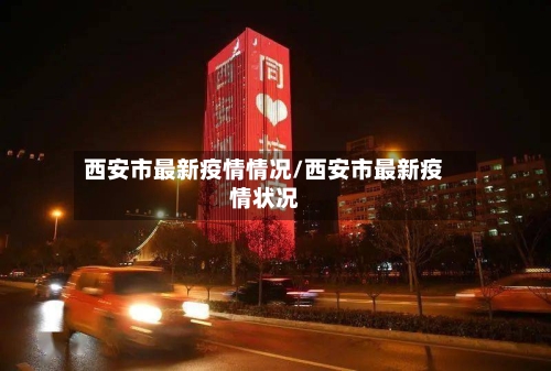 西安市最新疫情情况/西安市最新疫情状况-第1张图片
