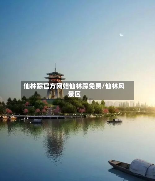 仙林踪官方网站仙林踪免费/仙林风景区-第1张图片