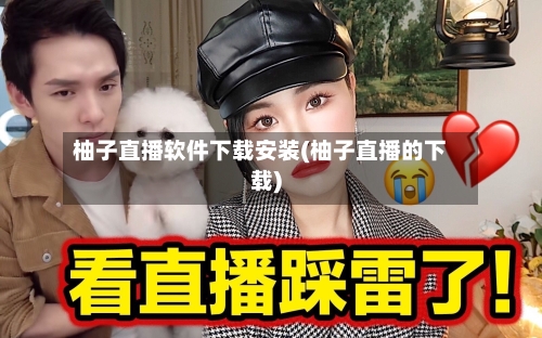 柚子直播软件下载安装(柚子直播的下载)-第1张图片