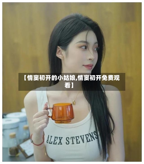 【情窦初开的小姑娘,情窦初开免费观看】-第1张图片