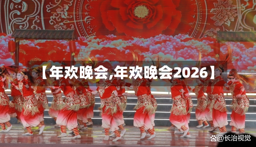 【年欢晚会,年欢晚会2026】-第1张图片