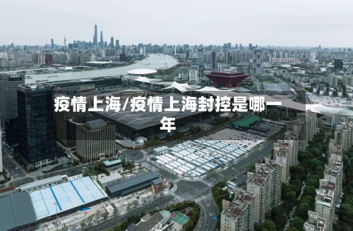 疫情上海/疫情上海封控是哪一年-第1张图片