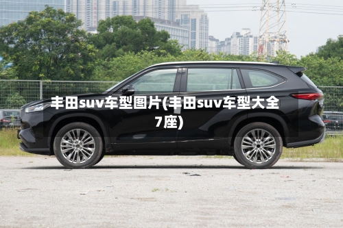 丰田suv车型图片(丰田suv车型大全7座)-第1张图片