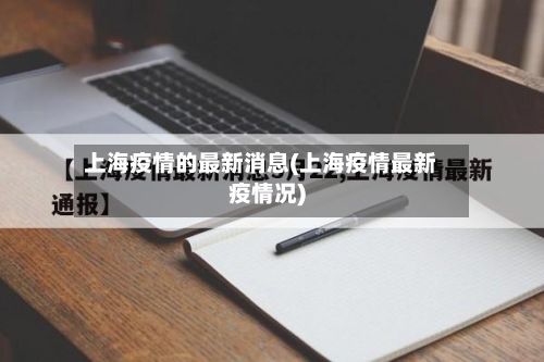 上海疫情的最新消息(上海疫情最新疫情况)-第1张图片