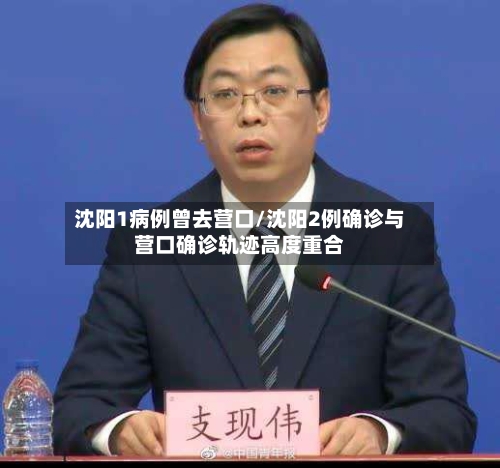 沈阳1病例曾去营口/沈阳2例确诊与营口确诊轨迹高度重合-第1张图片