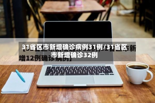 31省区市新增确诊病例31例/31省区市新增确诊32例-第1张图片