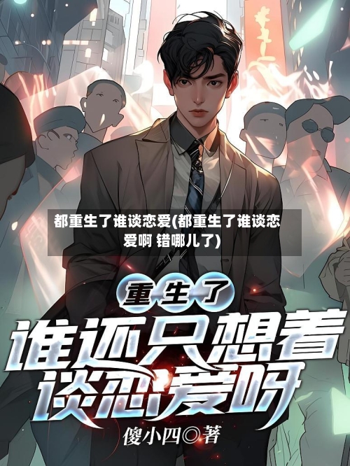 都重生了谁谈恋爱(都重生了谁谈恋爱啊 错哪儿了)-第1张图片
