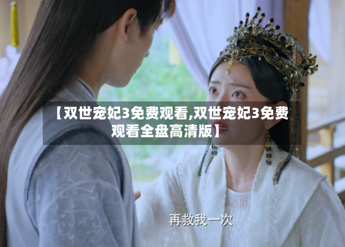 【双世宠妃3免费观看,双世宠妃3免费观看全盘高清版】-第1张图片