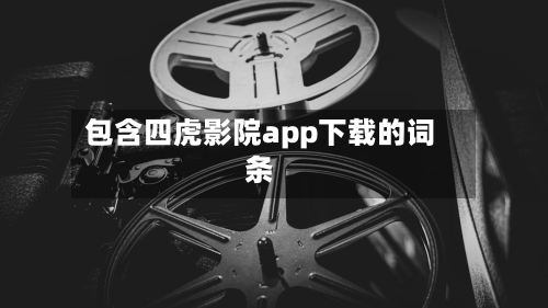 包含四虎影院app下载的词条-第1张图片