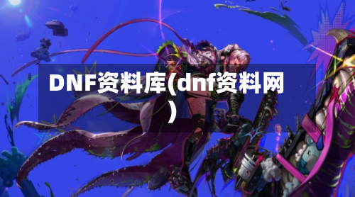 DNF资料库(dnf资料网)-第1张图片