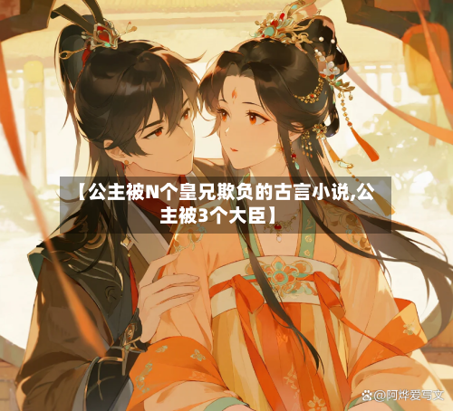 【公主被N个皇兄欺负的古言小说,公主被3个大臣】-第1张图片