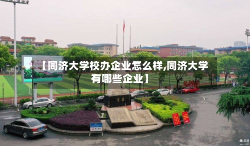【同济大学校办企业怎么样,同济大学有哪些企业】-第1张图片