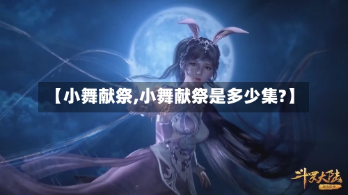 【小舞献祭,小舞献祭是多少集?】-第1张图片