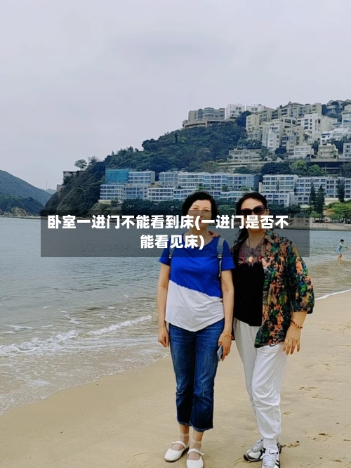 卧室一进门不能看到床(一进门是否不能看见床)-第1张图片