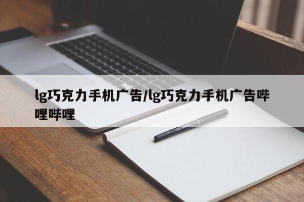 lg巧克力手机广告/lg巧克力手机广告哔哩哔哩