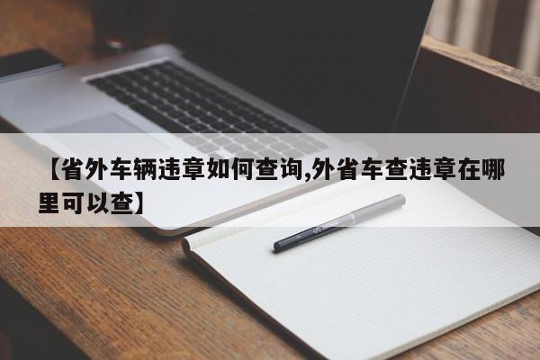 【省外车辆违章如何查询,外省车查违章在哪里可以查】