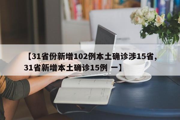 【31省份新增102例本土确诊涉15省,31省新增本土确诊15例 一】