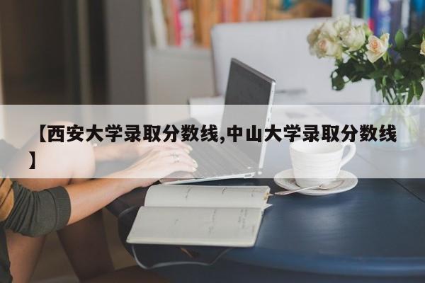 【西安大学录取分数线,中山大学录取分数线】