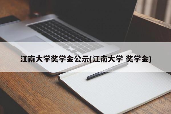 江南大学奖学金公示(江南大学 奖学金)