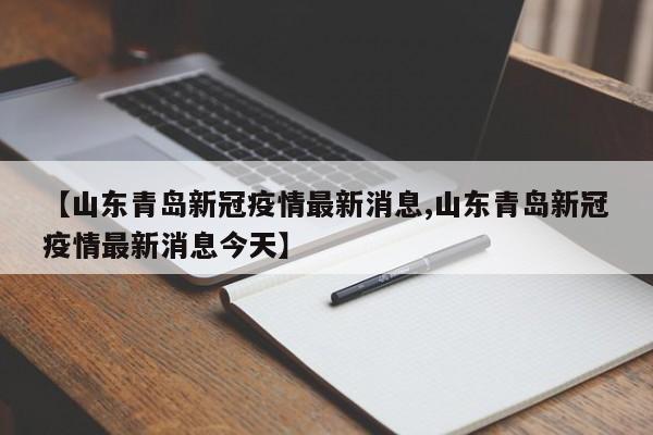【山东青岛新冠疫情最新消息,山东青岛新冠疫情最新消息今天】