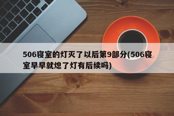506寝室的灯灭了以后第9部分(506寝室早早就熄了灯有后续吗)